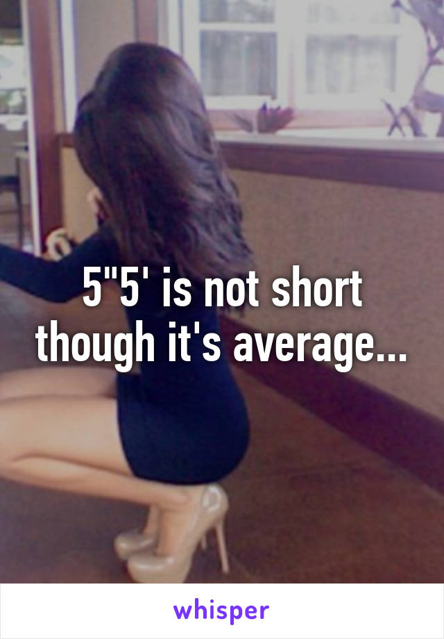 5"5' is not short though it's average...