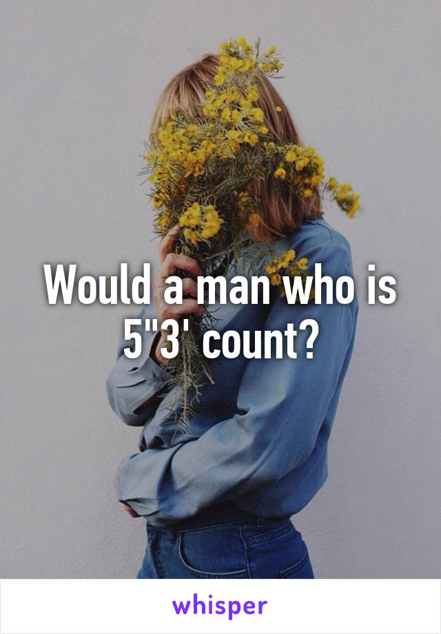 Would a man who is 5"3' count?