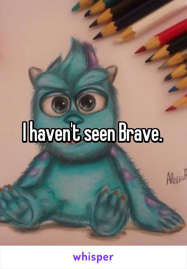 I haven't seen Brave. 