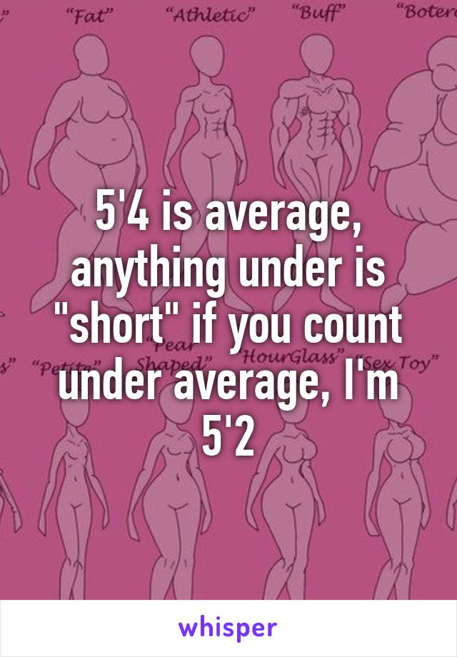 5'4 is average, anything under is "short" if you count under average, I'm 5'2