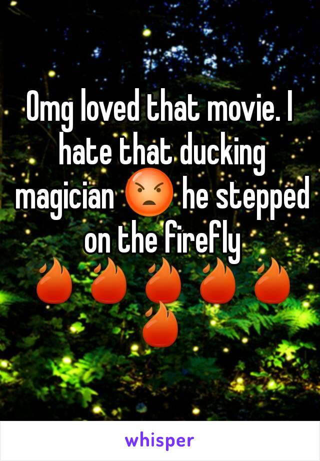 Omg loved that movie. I hate that ducking magician 😡 he stepped on the firefly 🔥🔥🔥🔥🔥🔥