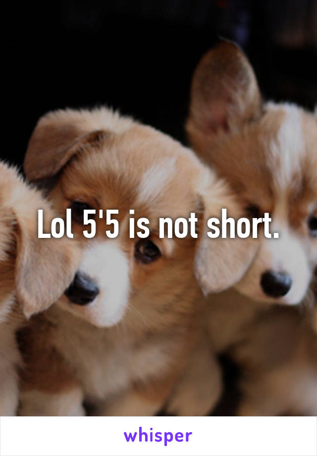 Lol 5'5 is not short.