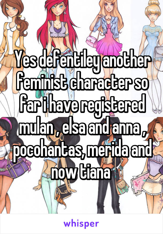 Yes defentiley another feminist character so far i have registered mulan , elsa and anna , pocohantas, merida and now tiana 