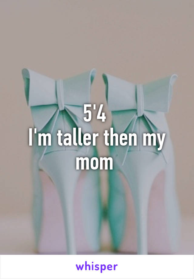 5'4 
I'm taller then my mom 