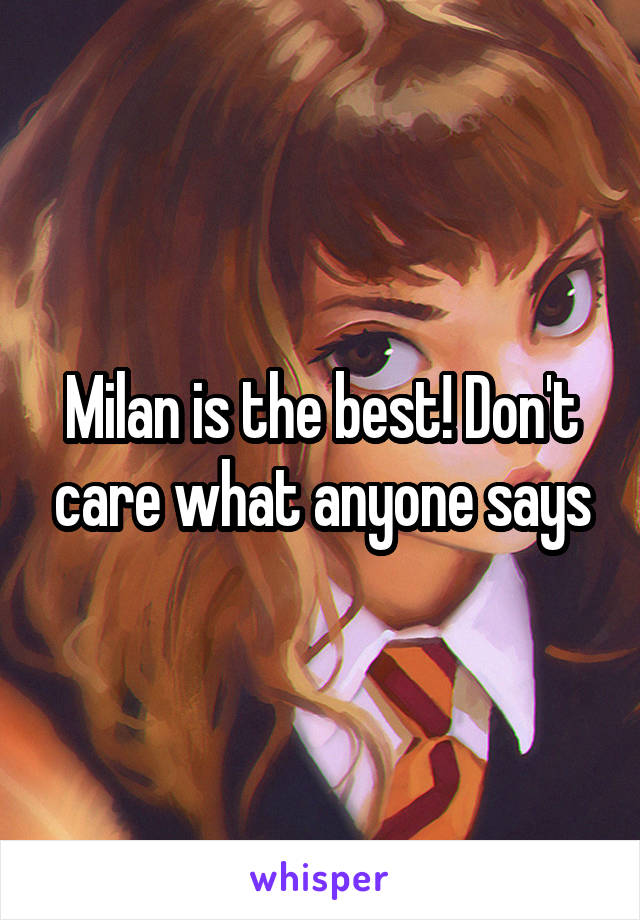 Milan is the best! Don't care what anyone says