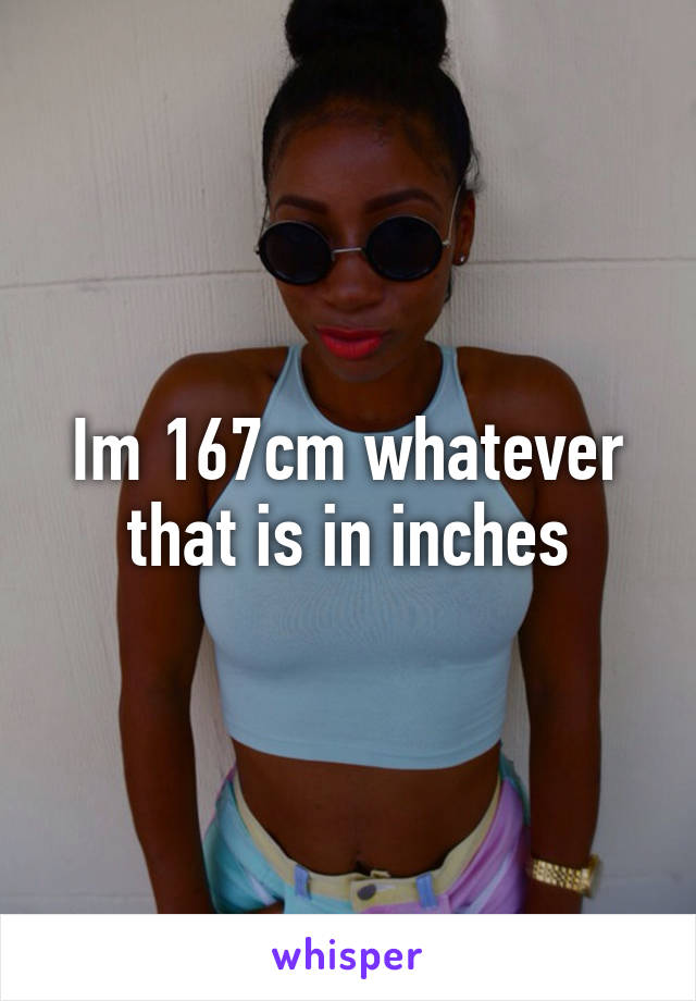 Im 167cm whatever that is in inches