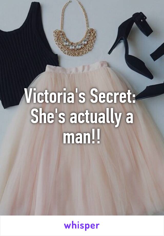 Victoria's Secret: 
She's actually a man!!