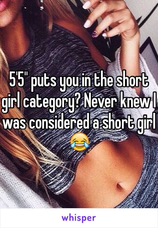 5'5" puts you in the short girl category? Never knew I was considered a short girl 😂