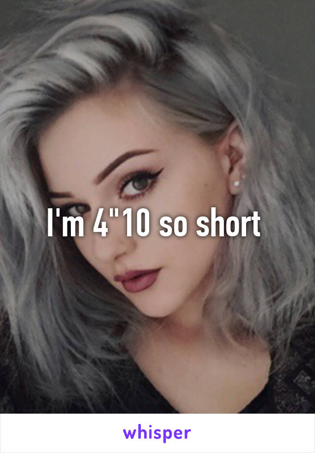 I'm 4"10 so short 