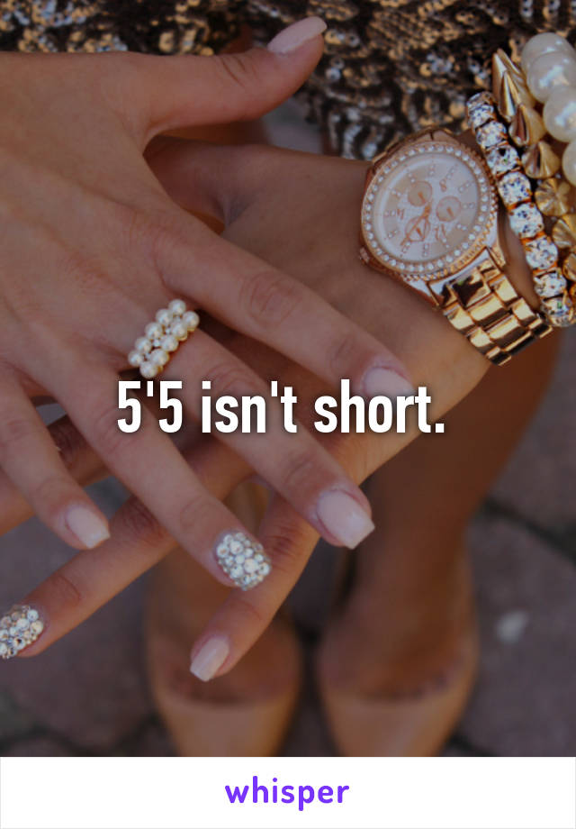 5'5 isn't short. 