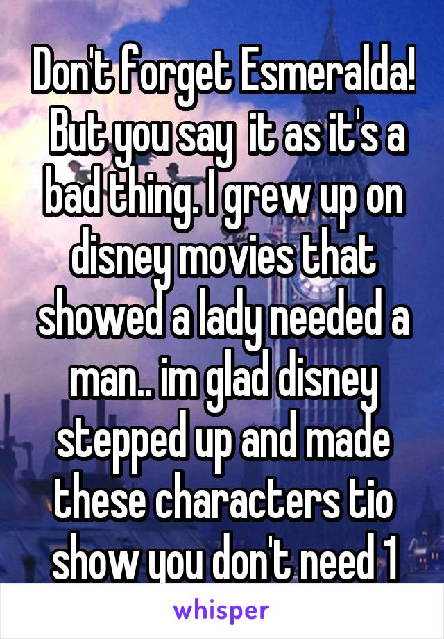 Don't forget Esmeralda!  But you say  it as it's a bad thing. I grew up on disney movies that showed a lady needed a man.. im glad disney stepped up and made these characters tio show you don't need 1