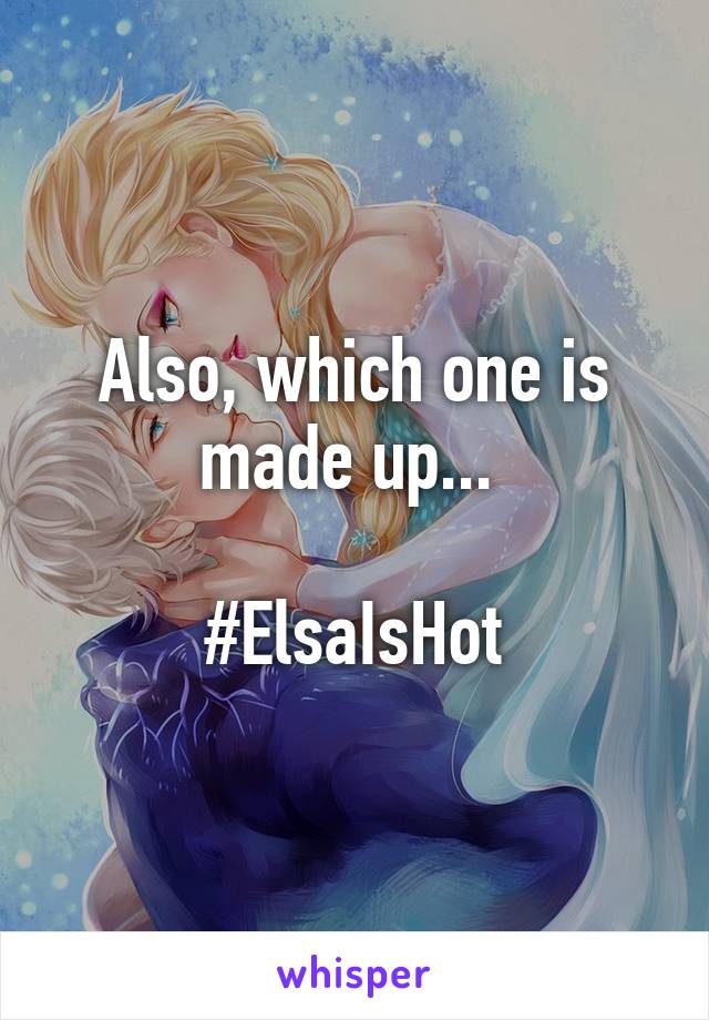 Also, which one is made up... 

#ElsaIsHot