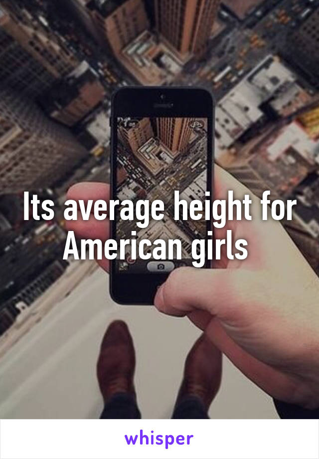 Its average height for American girls 