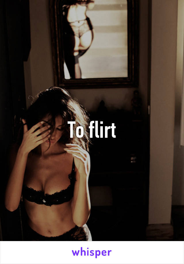 To flirt