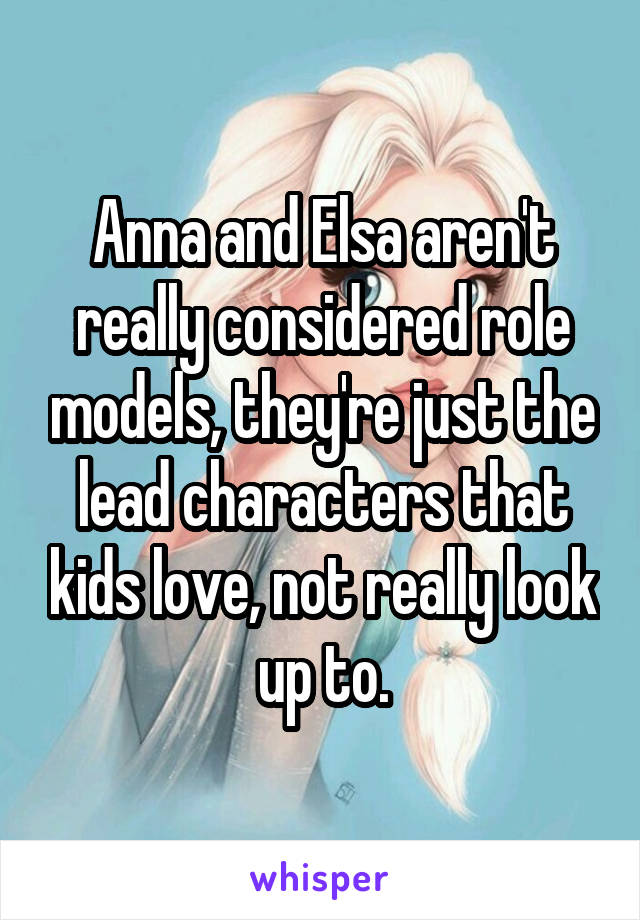 Anna and Elsa aren't really considered role models, they're just the lead characters that kids love, not really look up to.