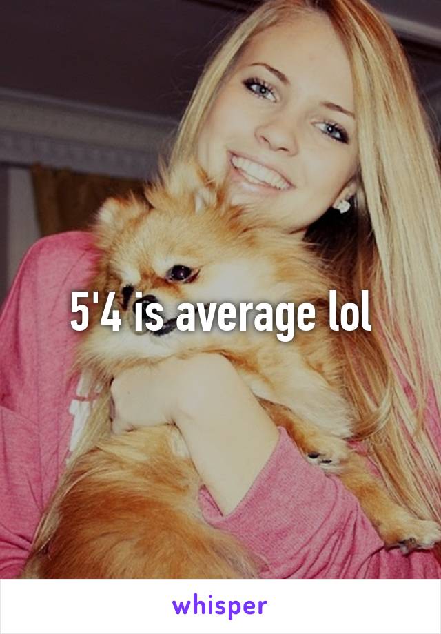 5'4 is average lol