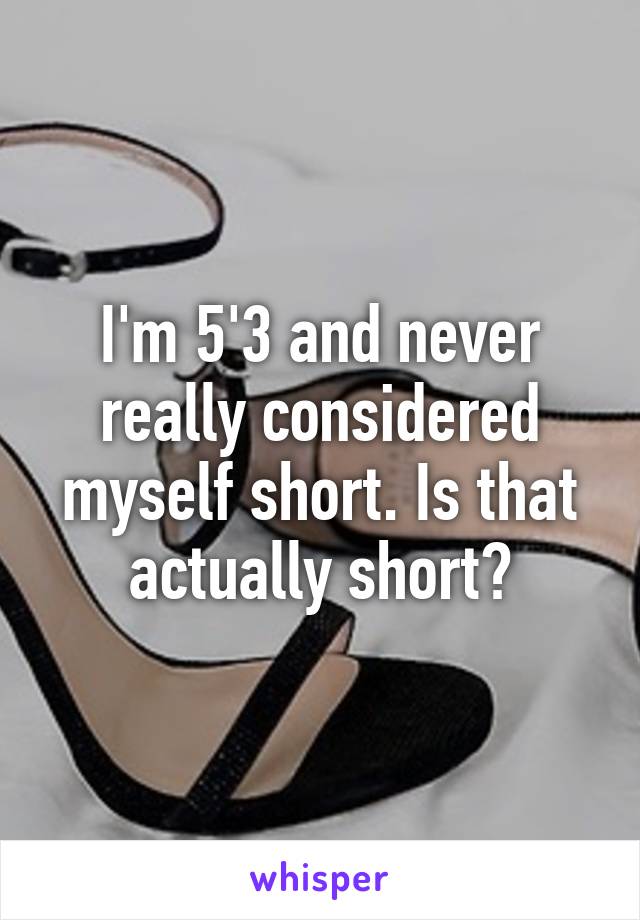 I'm 5'3 and never really considered myself short. Is that actually short?