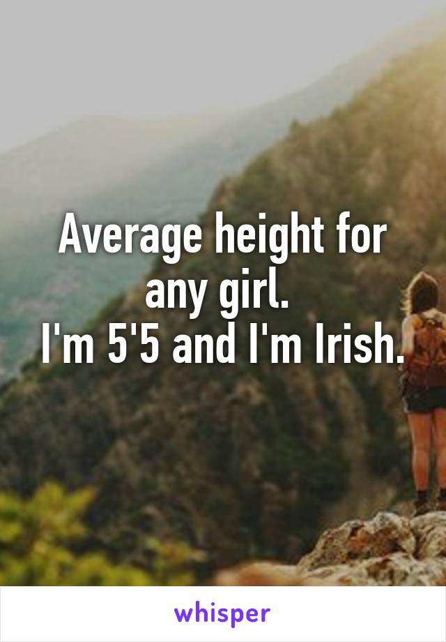 Average height for any girl. 
I'm 5'5 and I'm Irish. 