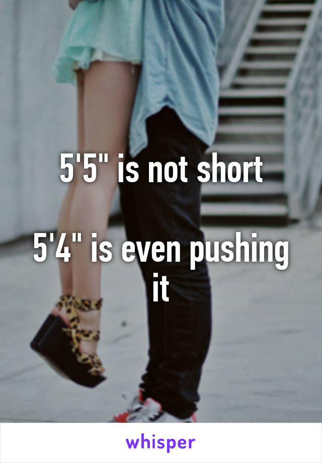 5'5" is not short

5'4" is even pushing it