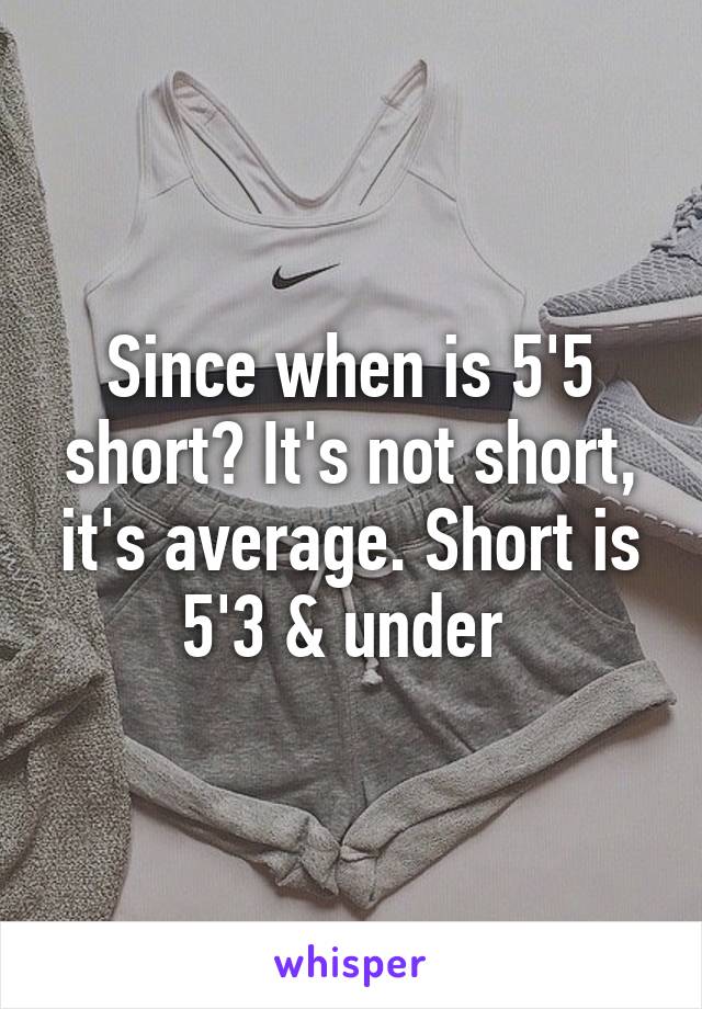 Since when is 5'5 short? It's not short, it's average. Short is 5'3 & under 