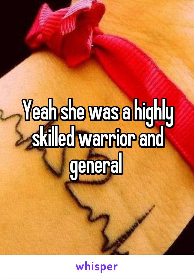 Yeah she was a highly skilled warrior and general 