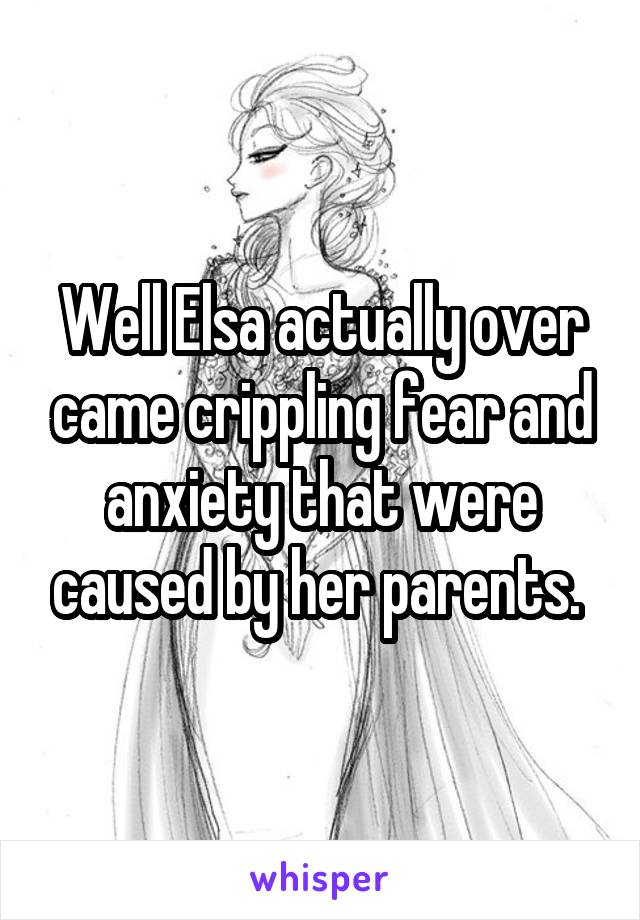 Well Elsa actually over came crippling fear and anxiety that were caused by her parents. 