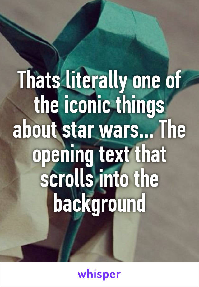 Thats literally one of the iconic things about star wars... The opening text that scrolls into the background