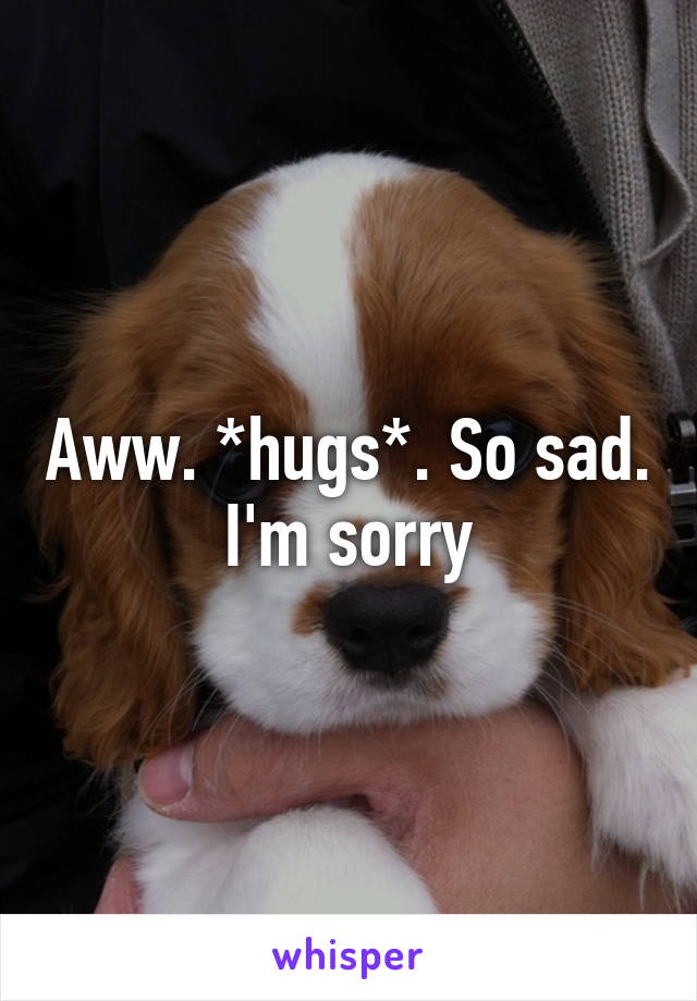 Aww. *hugs*. So sad. I'm sorry