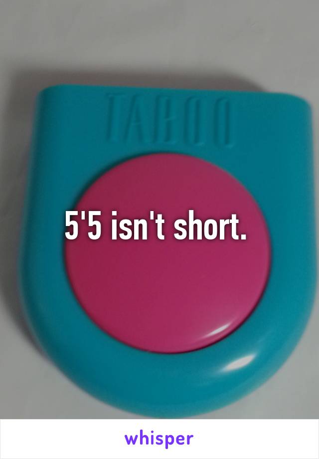 5'5 isn't short. 