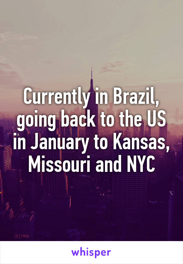 Currently in Brazil, going back to the US in January to Kansas, Missouri and NYC