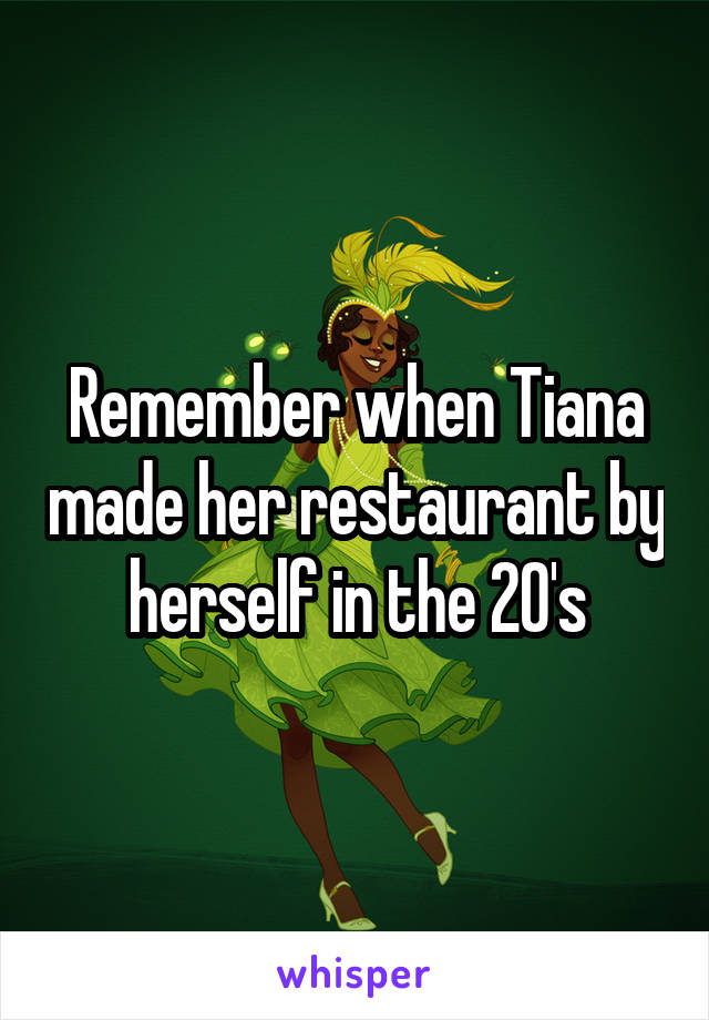 Remember when Tiana made her restaurant by herself in the 20's