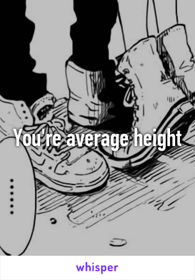 You're average height