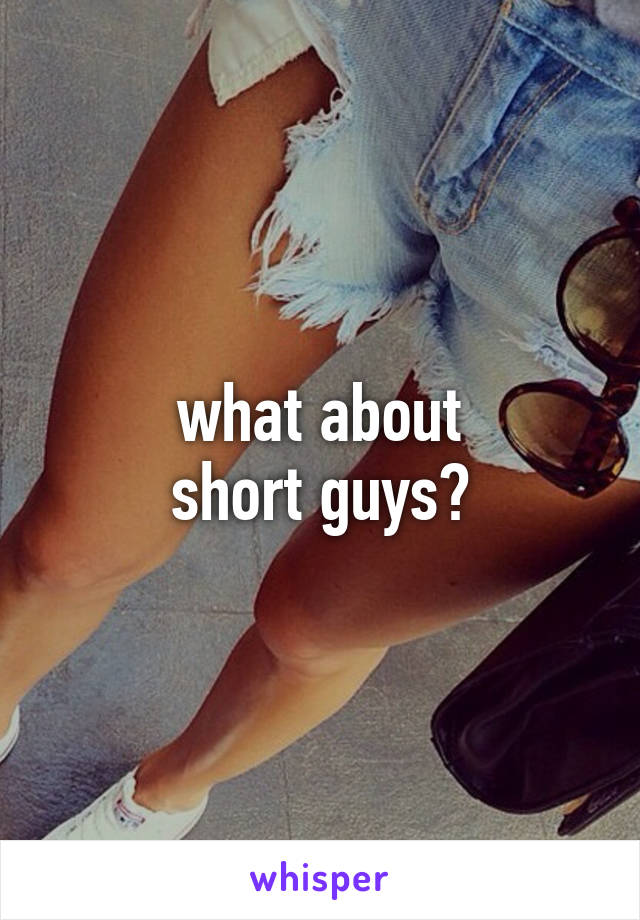 what about
short guys?