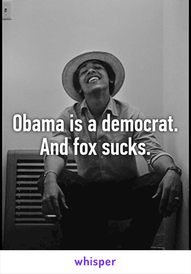 Obama is a democrat.
And fox sucks.