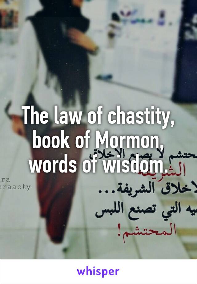 The law of chastity, book of Mormon, words of wisdom.