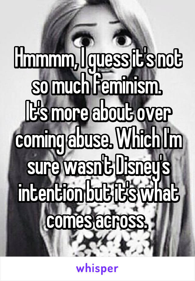 Hmmmm, I guess it's not so much feminism. 
It's more about over coming abuse. Which I'm sure wasn't Disney's intention but it's what comes across. 