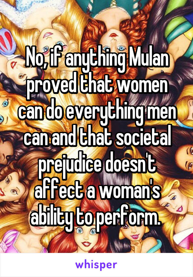 No, if anything Mulan proved that women can do everything men can and that societal prejudice doesn't affect a woman's ability to perform. 