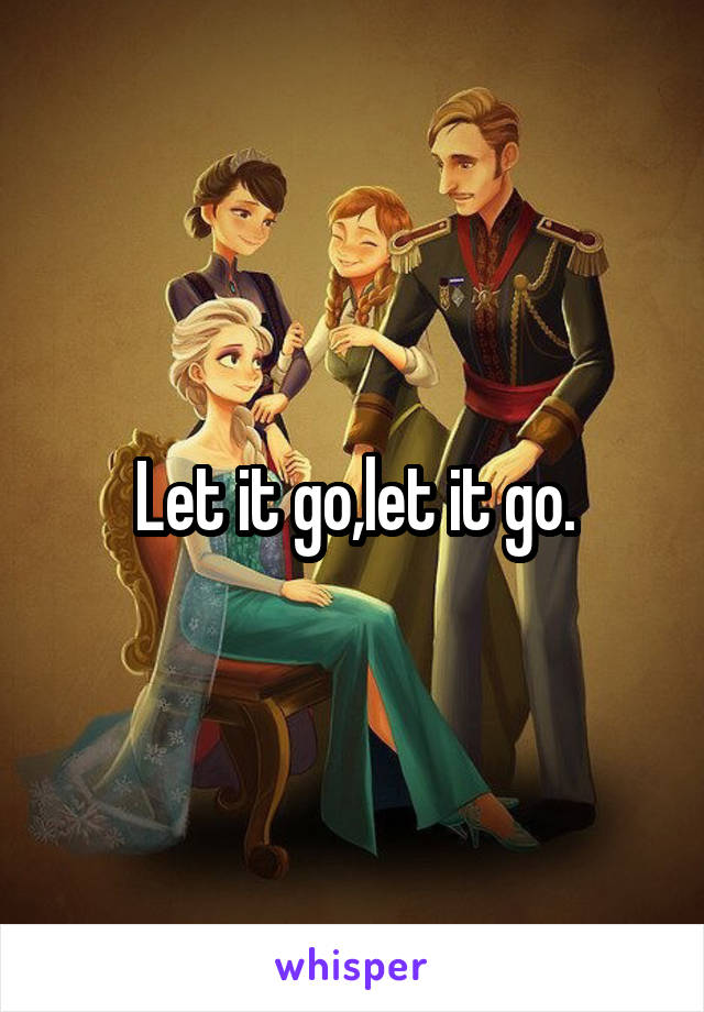 Let it go,let it go.