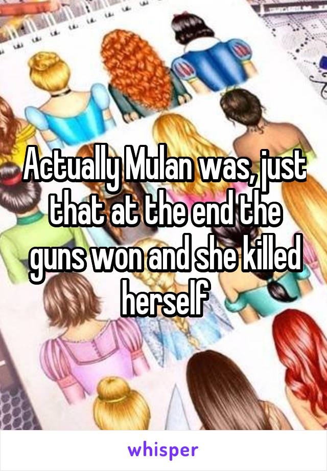 Actually Mulan was, just that at the end the guns won and she killed herself