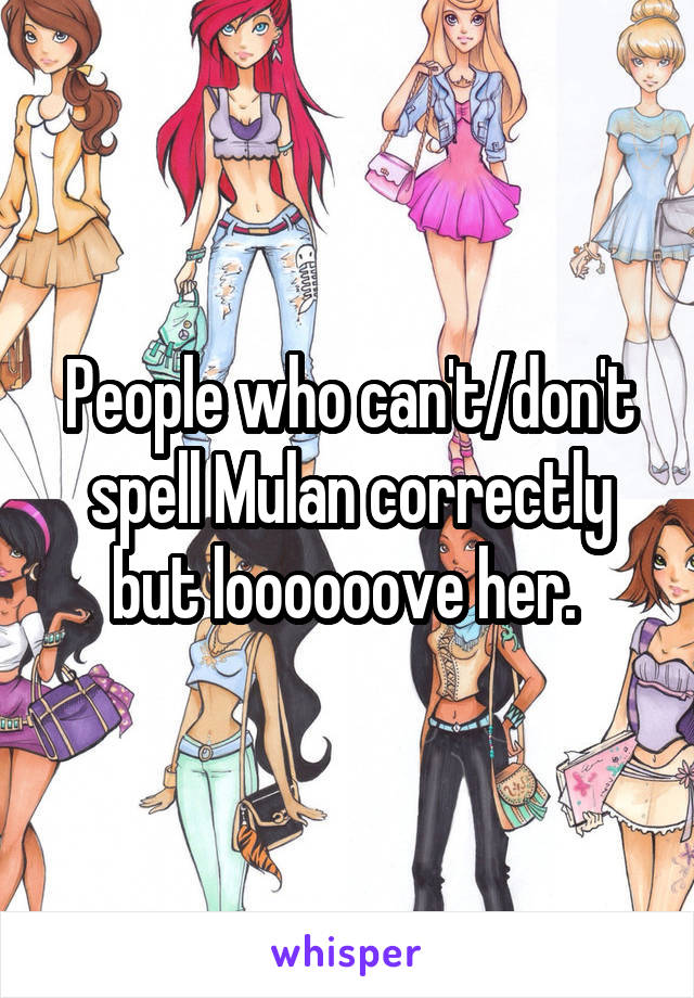 People who can't/don't spell Mulan correctly but loooooove her. 