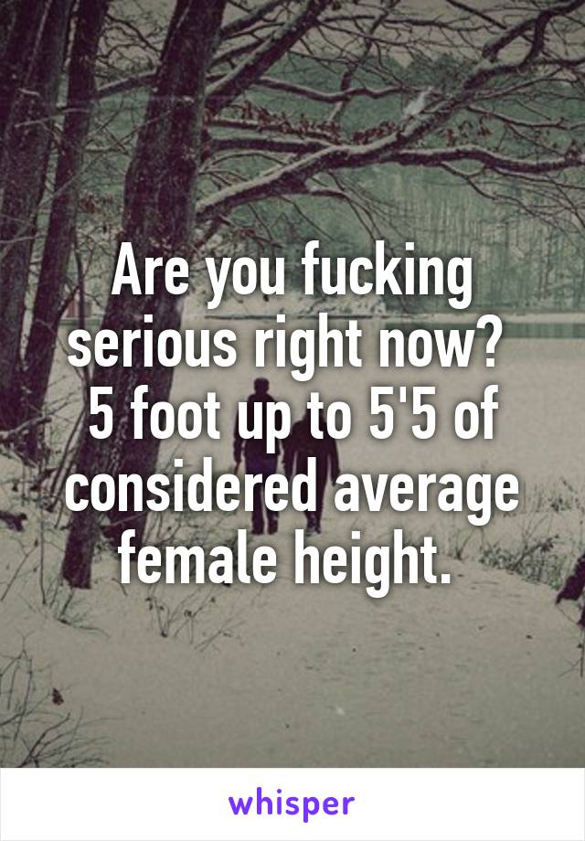 Are you fucking serious right now? 
5 foot up to 5'5 of considered average female height. 