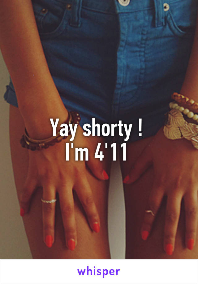 Yay shorty ! 
I'm 4'11 