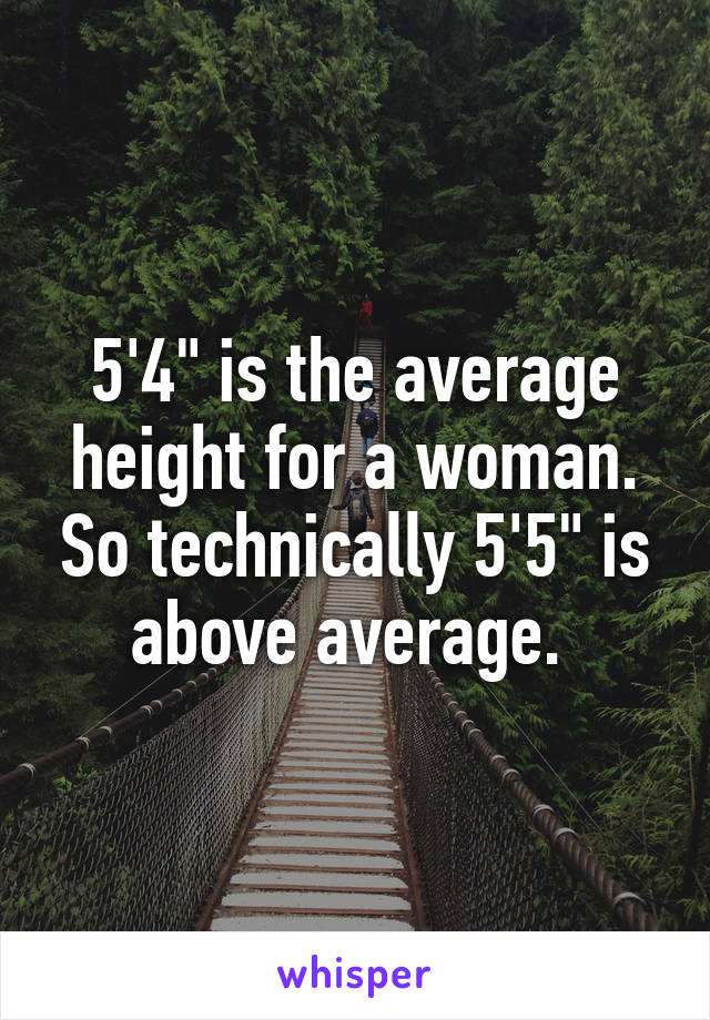 5'4" is the average height for a woman. So technically 5'5" is above average. 