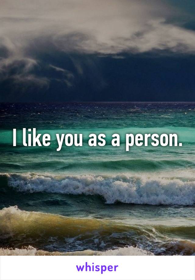 I like you as a person.