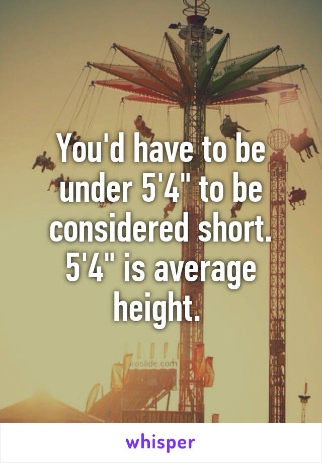 You'd have to be under 5'4" to be considered short. 5'4" is average height. 