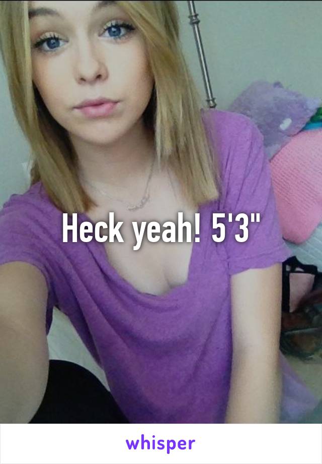 Heck yeah! 5'3"