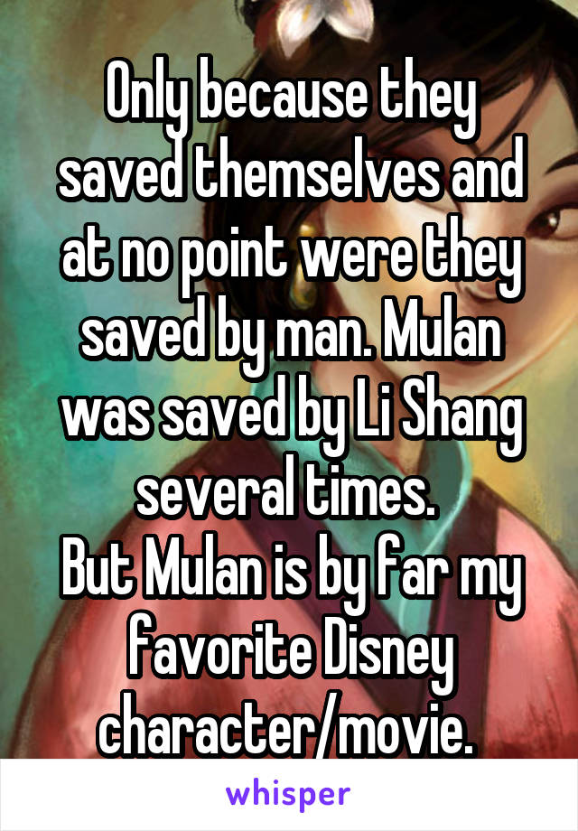 Only because they saved themselves and at no point were they saved by man. Mulan was saved by Li Shang several times. 
But Mulan is by far my favorite Disney character/movie. 