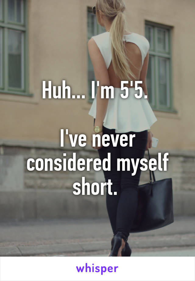 Huh... I'm 5'5. 

I've never considered myself short. 