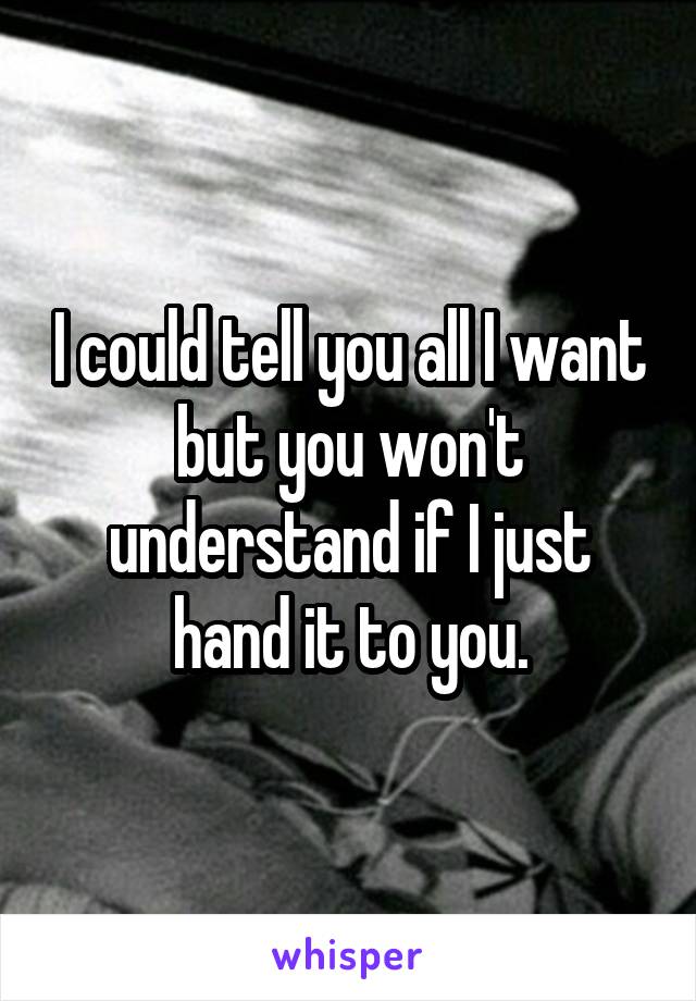 I could tell you all I want but you won't understand if I just hand it to you.