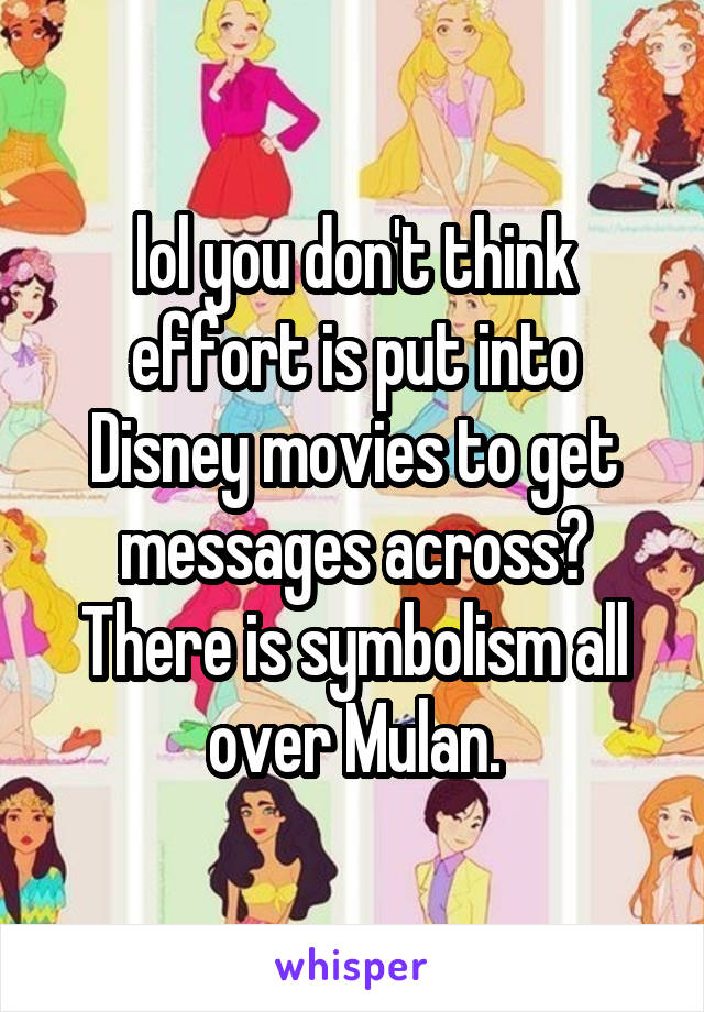 lol you don't think effort is put into Disney movies to get messages across? There is symbolism all over Mulan.